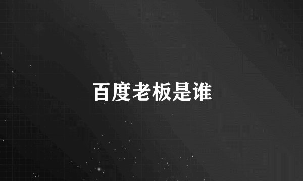 百度老板是谁