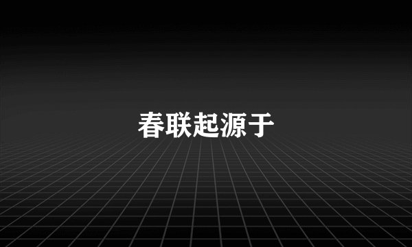 春联起源于
