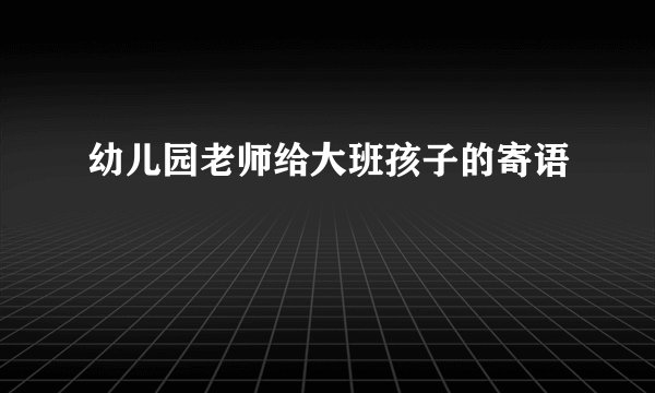 幼儿园老师给大班孩子的寄语