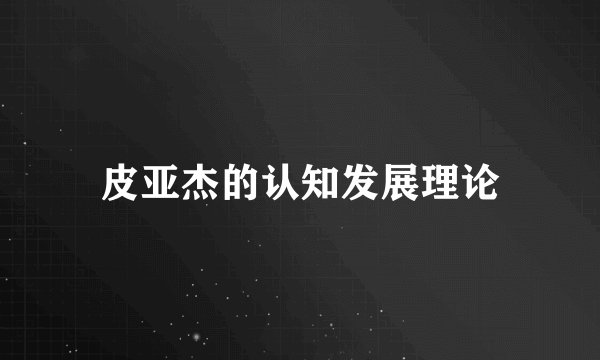 皮亚杰的认知发展理论