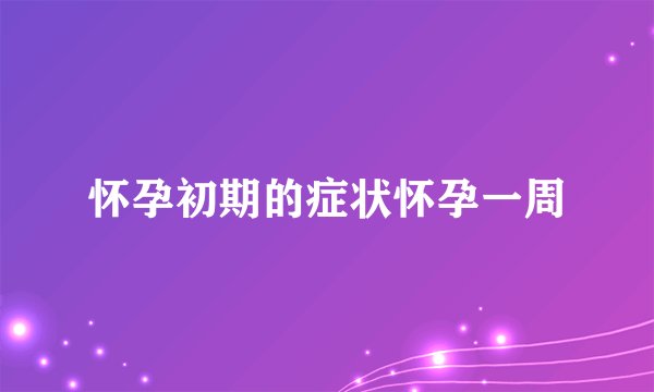 怀孕初期的症状怀孕一周