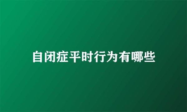 自闭症平时行为有哪些
