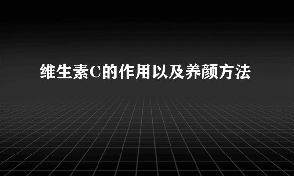 维生素C的作用以及养颜方法