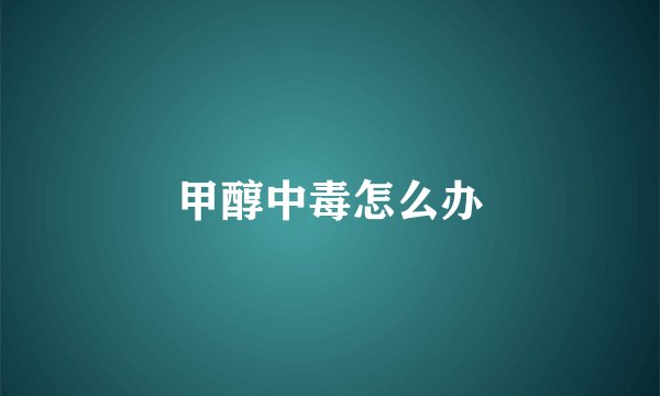 甲醇中毒怎么办