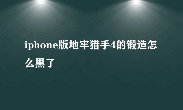 iphone版地牢猎手4的锻造怎么黑了