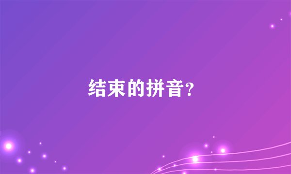结束的拼音？