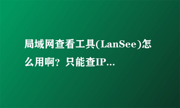 局域网查看工具(LanSee)怎么用啊?只能查IP和计算机名,发消息,远程控制都不行的。这是为什么?该这么做