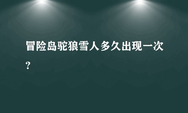 冒险岛驼狼雪人多久出现一次？