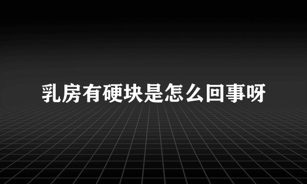 乳房有硬块是怎么回事呀
