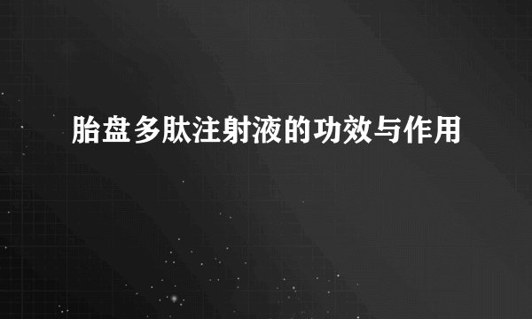胎盘多肽注射液的功效与作用