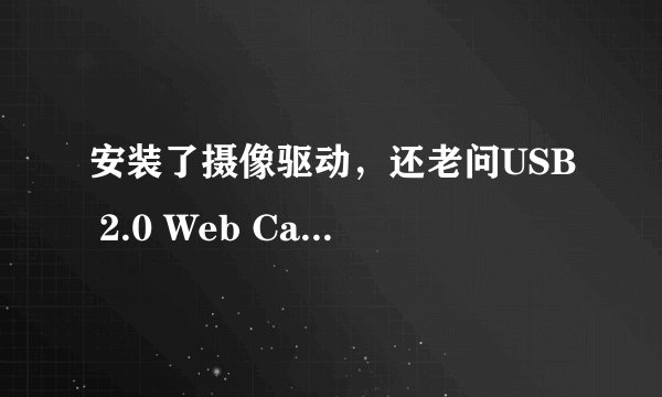 安装了摄像驱动,还老问USB 2.0 Web Camera,怎么回事?