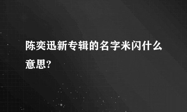 陈奕迅新专辑的名字米闪什么意思?