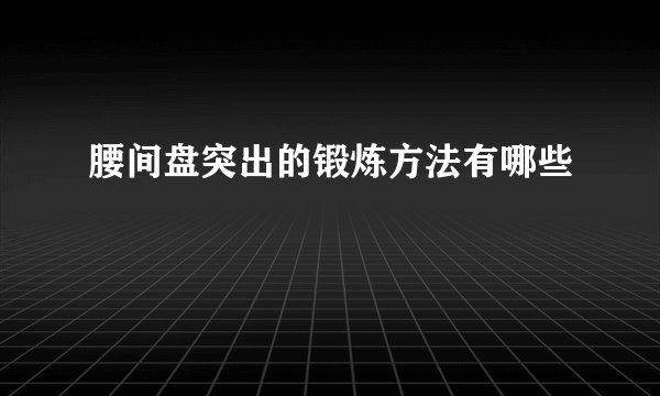 腰间盘突出的锻炼方法有哪些