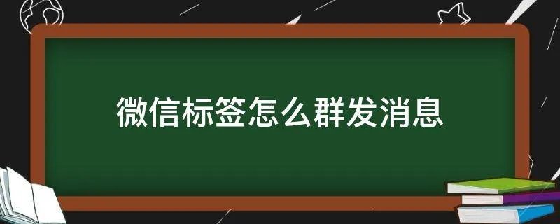 微信标签怎么群发消息