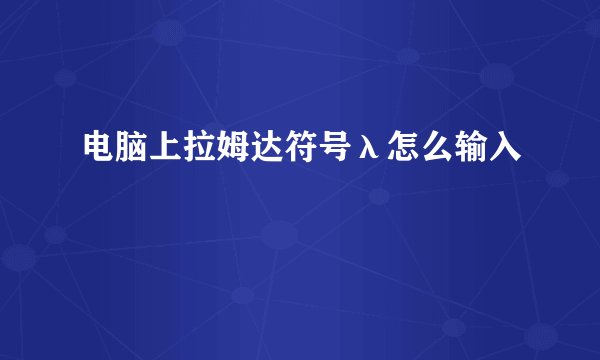 电脑上拉姆达符号λ怎么输入