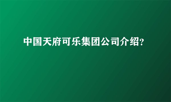中国天府可乐集团公司介绍？