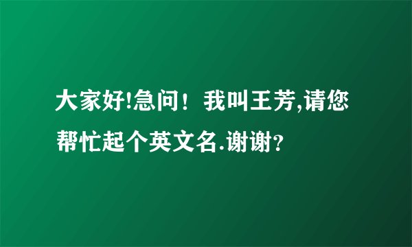 大家好!急问！我叫王芳,请您帮忙起个英文名.谢谢？