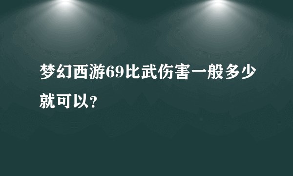 梦幻西游69比武伤害一般多少就可以?