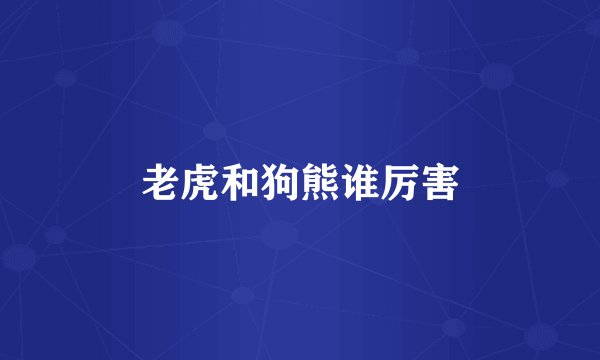 老虎和狗熊谁厉害