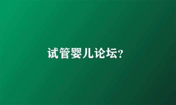 试管婴儿论坛？