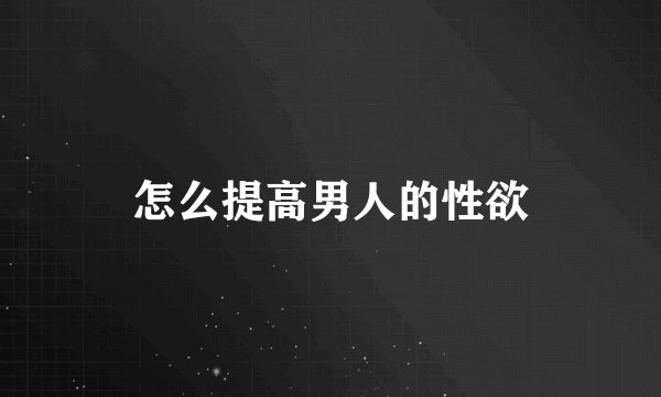 怎么提高男人的性欲