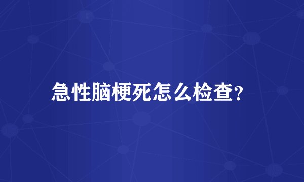 急性脑梗死怎么检查？