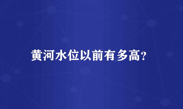 黄河水位以前有多高？