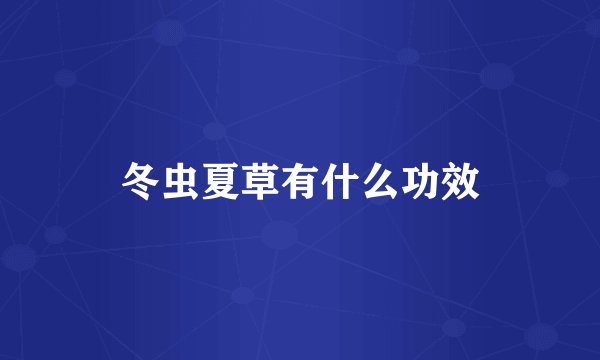 冬虫夏草有什么功效