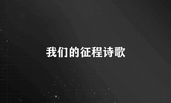 我们的征程诗歌