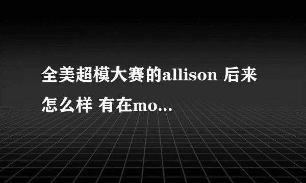 全美超模大赛的allison 后来怎么样 有在model界发展么