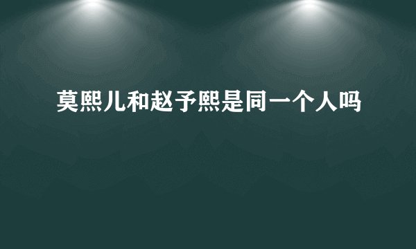 莫熙儿和赵予熙是同一个人吗