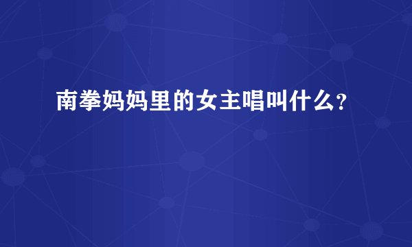 南拳妈妈里的女主唱叫什么？