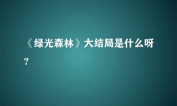 《绿光森林》大结局是什么呀？