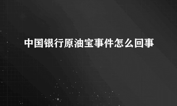 中国银行原油宝事件怎么回事