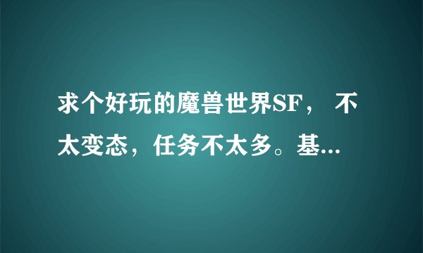 求个好玩的魔兽世界SF， 不太变态，任务不太多。基本几个人就可以副本那种