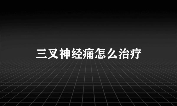 三叉神经痛怎么治疗