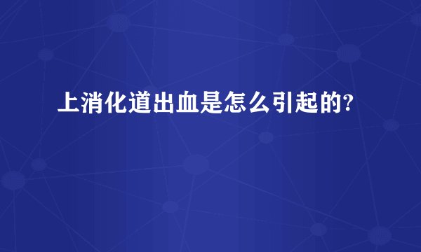 上消化道出血是怎么引起的?