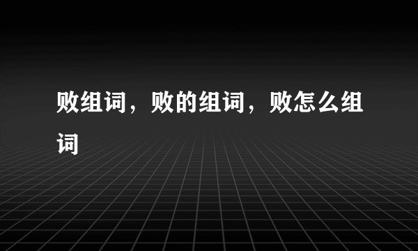 败组词,败的组词,败怎么组词