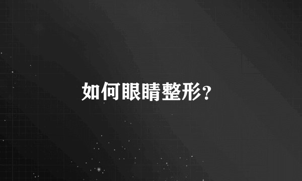 如何眼睛整形？
