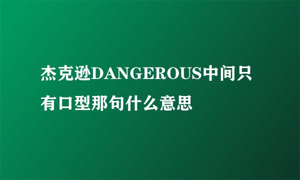 杰克逊DANGEROUS中间只有口型那句什么意思