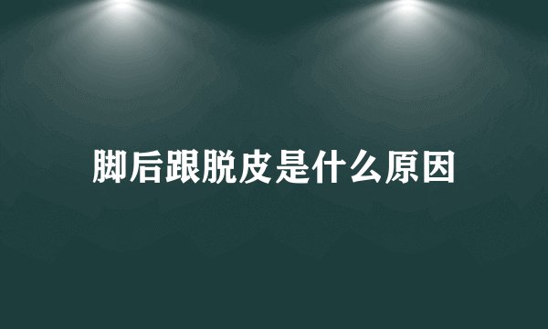 脚后跟脱皮是什么原因