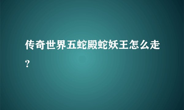 传奇世界五蛇殿蛇妖王怎么走？