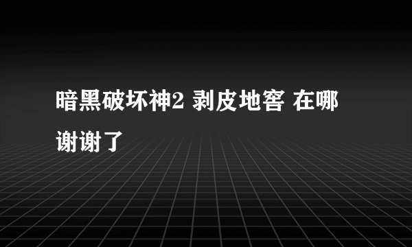 暗黑破坏神2 剥皮地窖 在哪 谢谢了