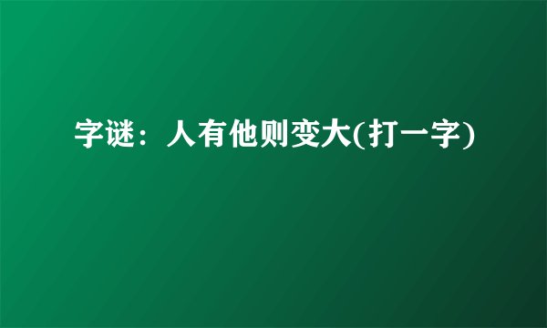 字谜:人有他则变大(打一字)