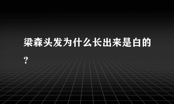 梁森头发为什么长出来是白的？