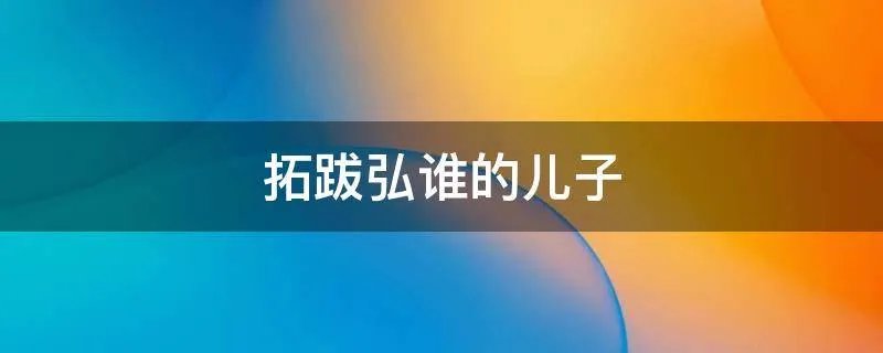 拓跋弘谁的儿子