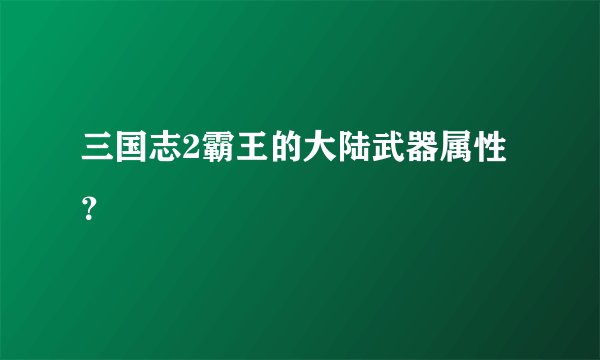 三国志2霸王的大陆武器属性?