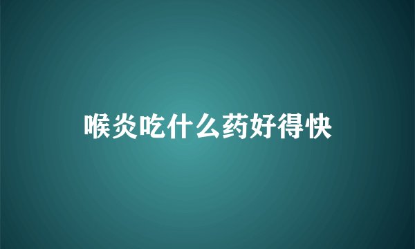 喉炎吃什么药好得快