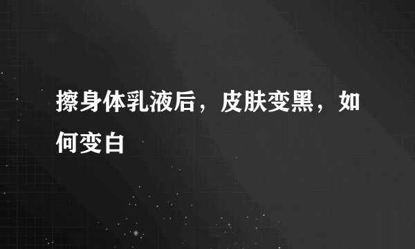 擦身体乳液后，皮肤变黑，如何变白