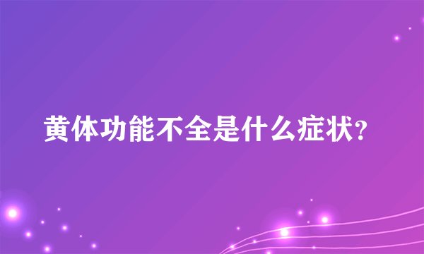 黄体功能不全是什么症状？